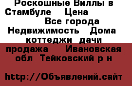 Роскошные Виллы в Стамбуле  › Цена ­ 29 500 000 - Все города Недвижимость » Дома, коттеджи, дачи продажа   . Ивановская обл.,Тейковский р-н